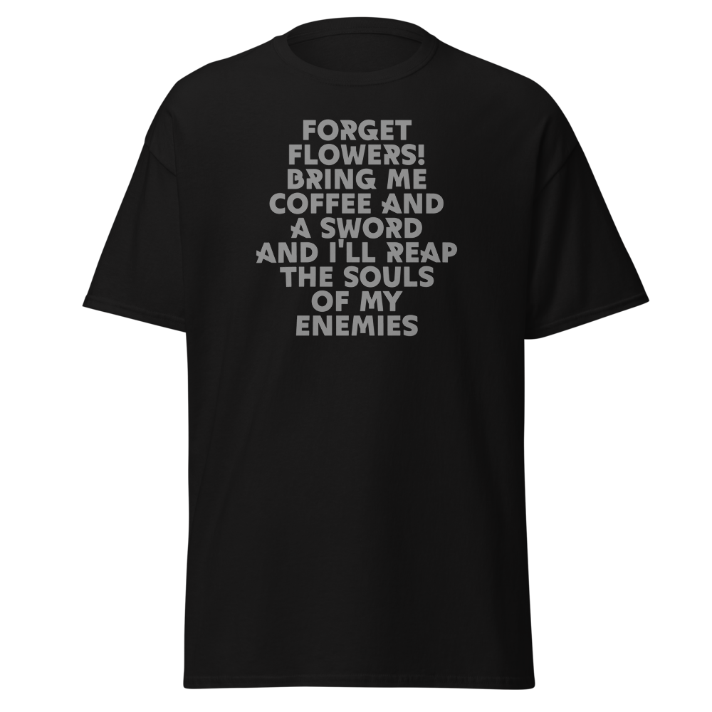 "Forget Flowers! Bring Me Coffee And A Sword And I'll Reap The Souls Of My Enemies" printed on a black on an invisible body