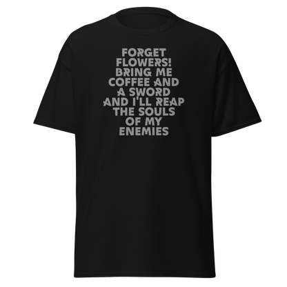"Forget Flowers! Bring Me Coffee And A Sword And I'll Reap The Souls Of My Enemies" printed on a black on an invisible body