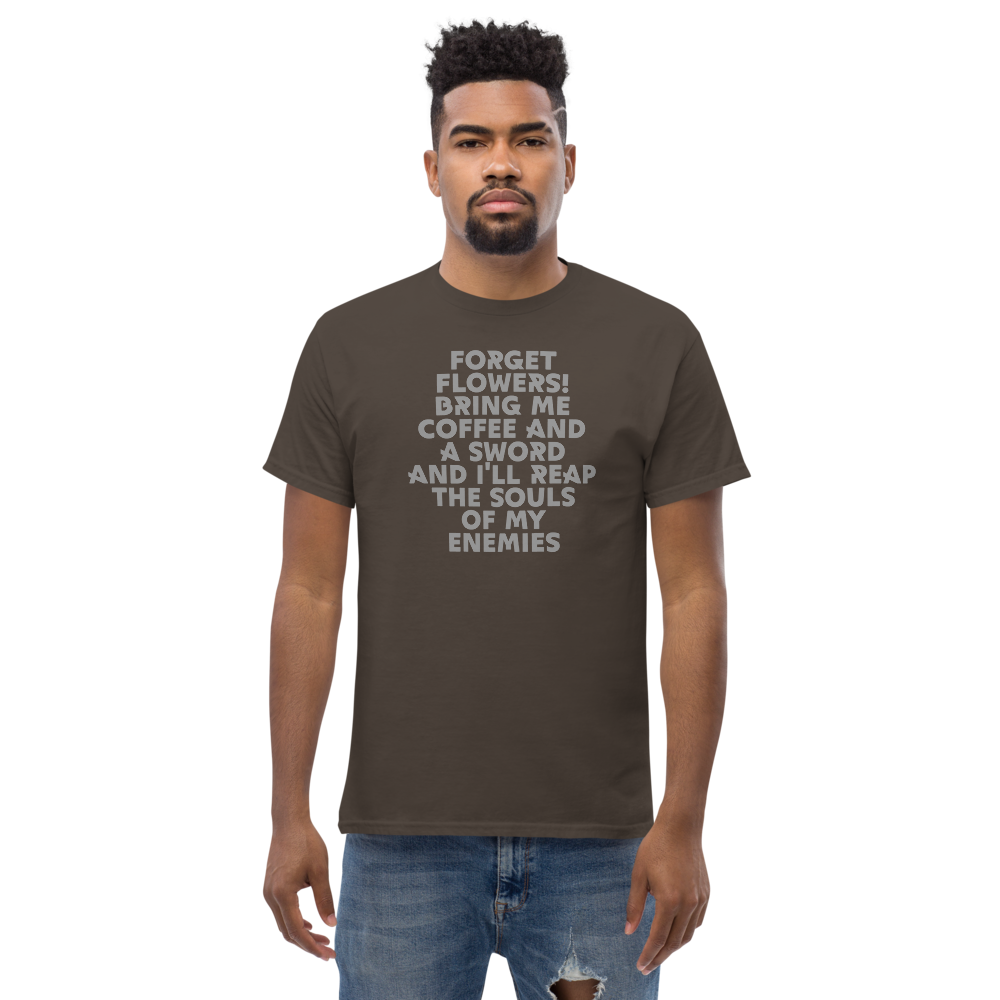 "Forget Flowers! Bring Me Coffee And A Sword And I'll Reap The Souls Of My Enemies" printed on a dark chocolate unisex classic tee worn by a male