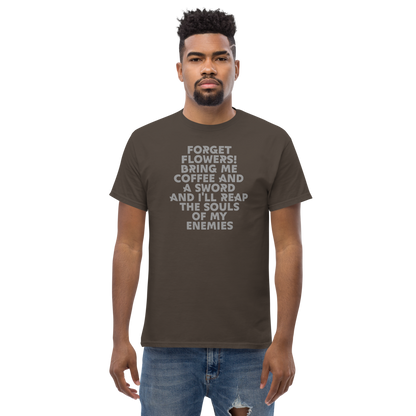 "Forget Flowers! Bring Me Coffee And A Sword And I'll Reap The Souls Of My Enemies" printed on a dark chocolate unisex classic tee worn by a male