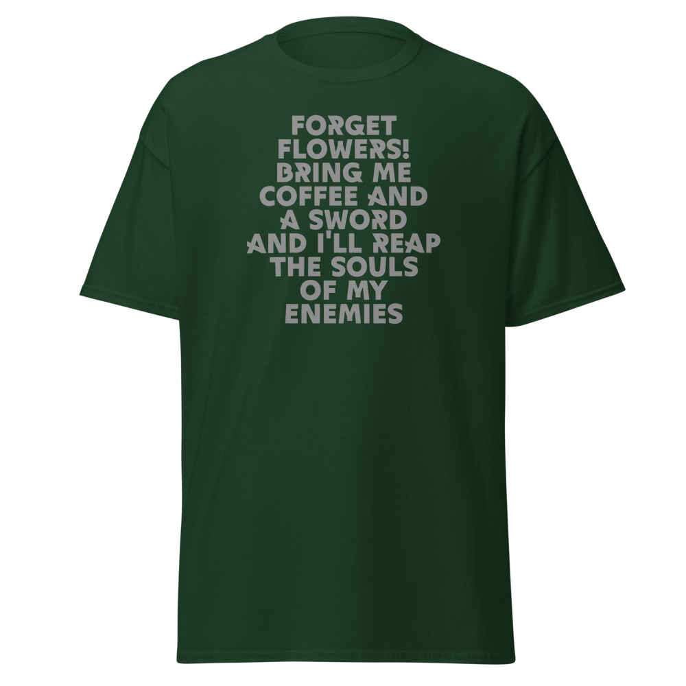 "Forget Flowers! Bring Me Coffee And A Sword And I'll Reap The Souls Of My Enemies" printed on a forest green on an invisible body