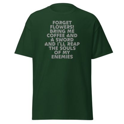 "Forget Flowers! Bring Me Coffee And A Sword And I'll Reap The Souls Of My Enemies" printed on a forest green on an invisible body