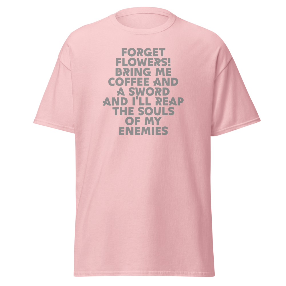 "Forget Flowers! Bring Me Coffee And A Sword And I'll Reap The Souls Of My Enemies" printed on a light pink on an invisible body