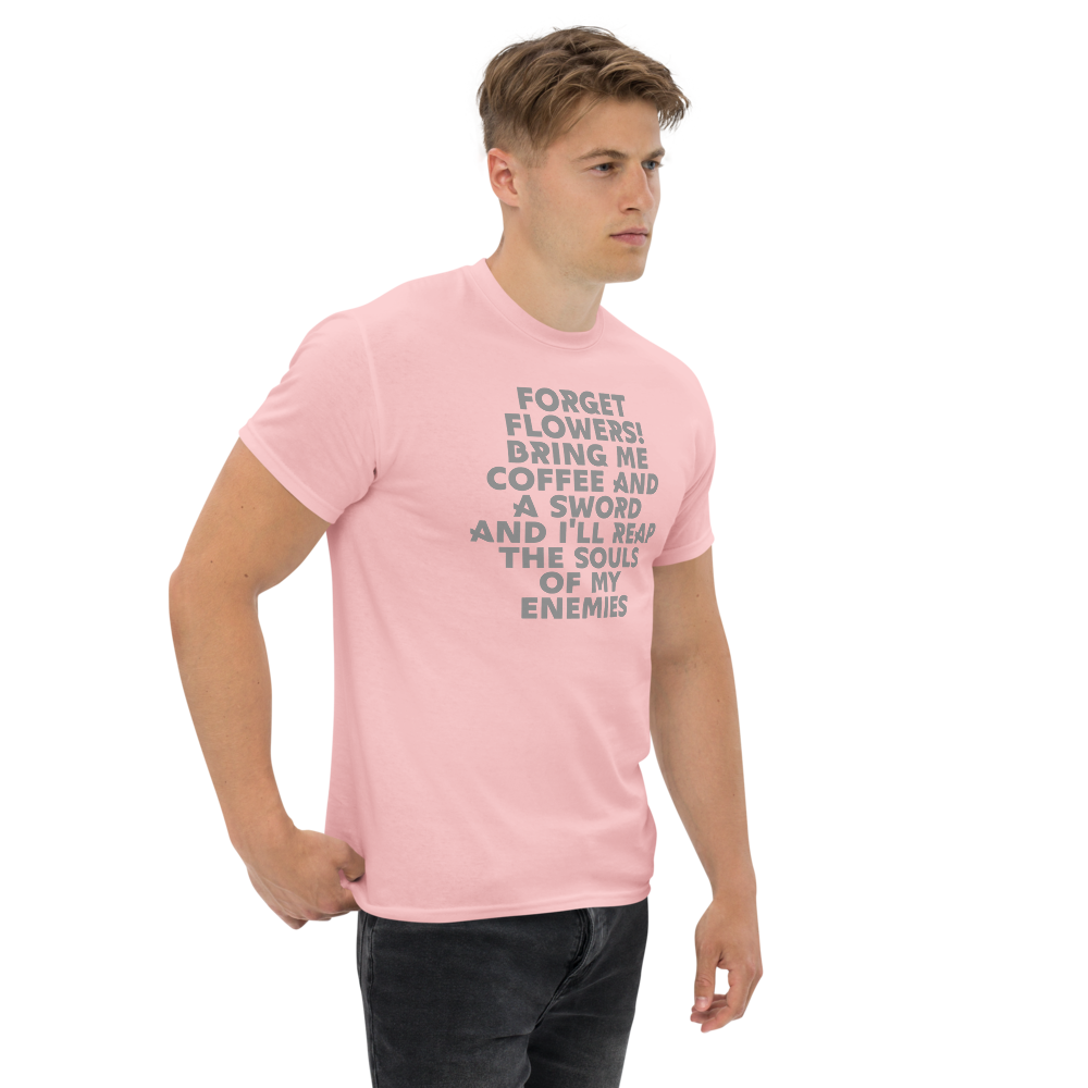 "Forget Flowers! Bring Me Coffee And A Sword And I'll Reap The Souls Of My Enemies" printed on a light pink unisex classic tee worn by a male