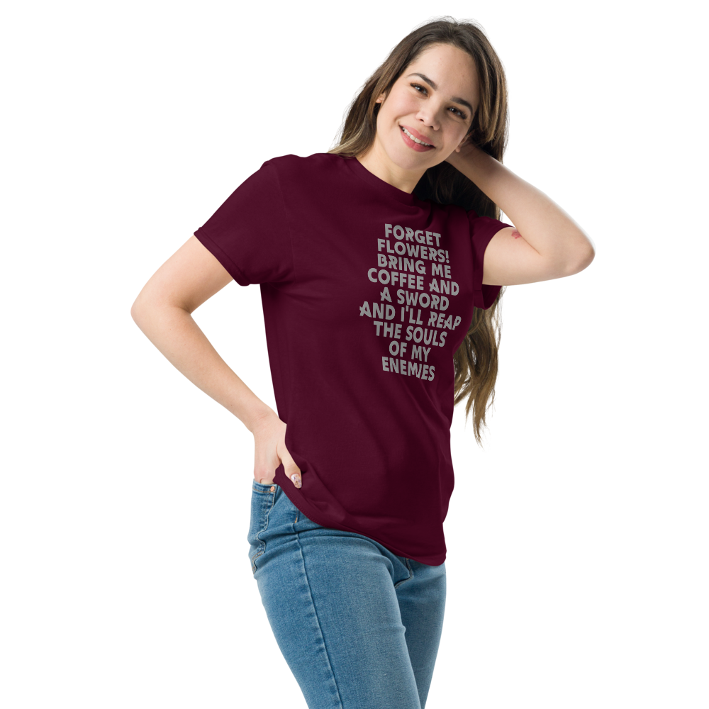 "Forget Flowers! Bring Me Coffee And A Sword And I'll Reap The Souls Of My Enemies" printed on a maroon unisex classic tee worn by a female