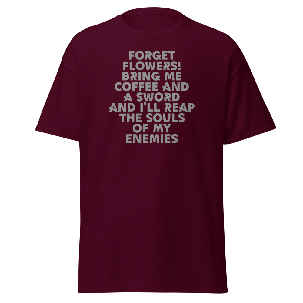 "Forget Flowers! Bring Me Coffee And A Sword And I'll Reap The Souls Of My Enemies" printed on a maroon on an invisible body