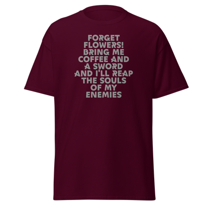 "Forget Flowers! Bring Me Coffee And A Sword And I'll Reap The Souls Of My Enemies" printed on a maroon on an invisible body