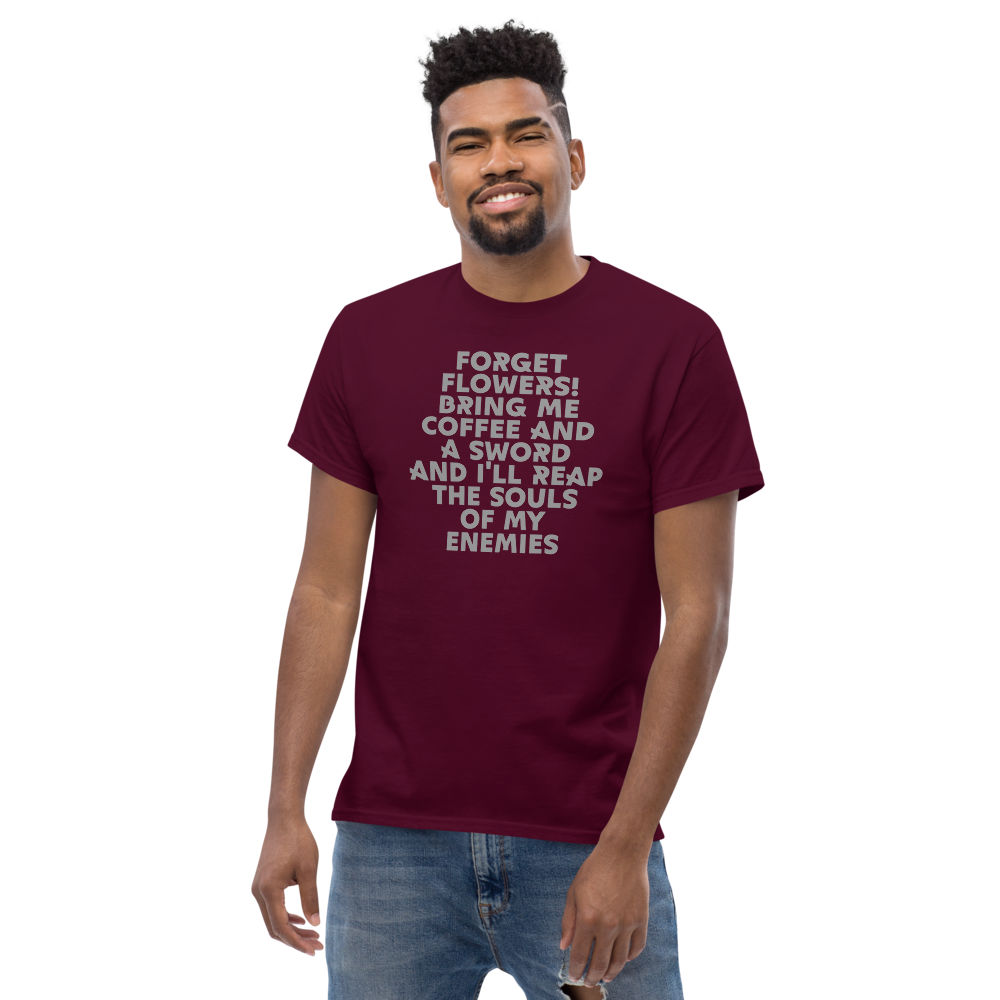 "Forget Flowers! Bring Me Coffee And A Sword And I'll Reap The Souls Of My Enemies" printed on a maroon unisex classic tee worn by a male