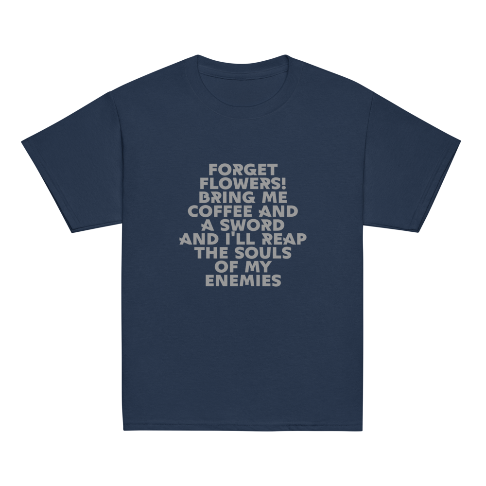 "Forget Flowers! Bring Me Coffee And A Sword And I'll Reap The Souls Of My Enemies" printed on a navy youth classic tee laying on a flat surface