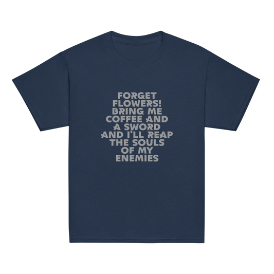 "Forget Flowers! Bring Me Coffee And A Sword And I'll Reap The Souls Of My Enemies" printed on a navy youth classic tee laying on a flat surface
