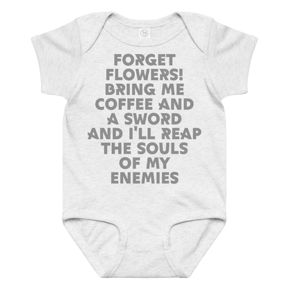 "Forget Flowers! Bring Me Coffee And A Sword And I'll Reap The Souls Of My Enemies" printed on a ash baby jersey bodysuit laying on a flat surface amongst other clothes