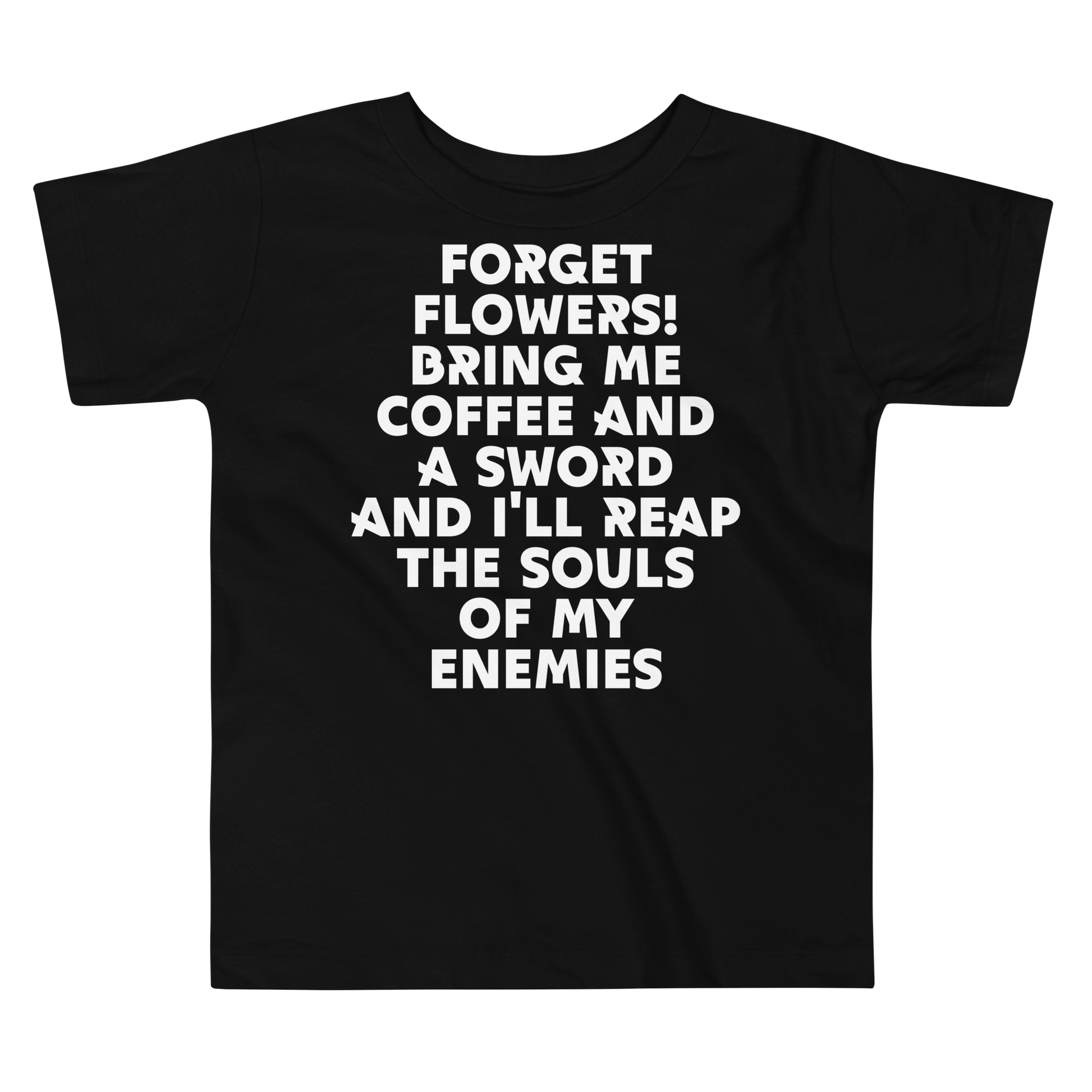 "Forget Flowers! Bring Me Coffee And A Sword And I'll Reap The Souls Of My Enemies" printed on a black toddler short sleeve tee laying on a flat surface