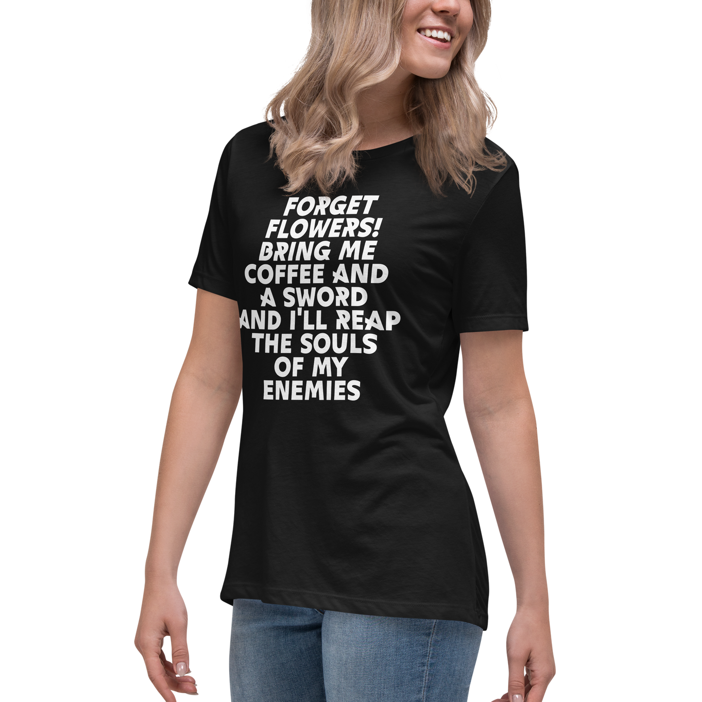 "Forget Flowers! Bring Me Coffee And A Sword And I'll Reap The Souls Of My Enemies" printed on a black women's relaxed t-shirt worn by a female