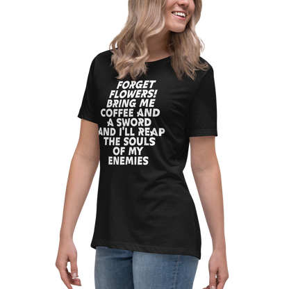 "Forget Flowers! Bring Me Coffee And A Sword And I'll Reap The Souls Of My Enemies" printed on a black women's relaxed t-shirt worn by a female