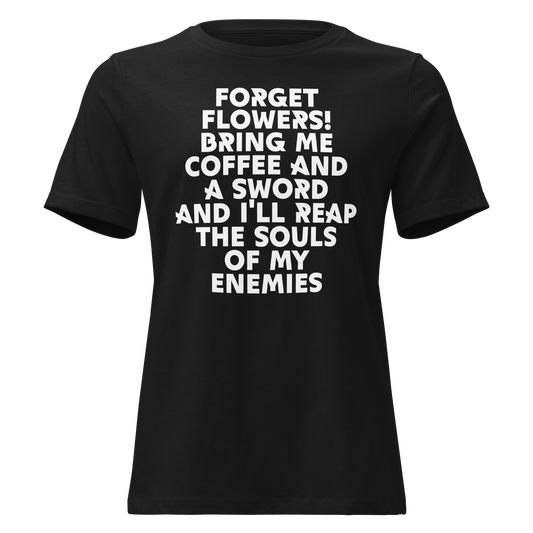 "Forget Flowers! Bring Me Coffee And A Sword And I'll Reap The Souls Of My Enemies" printed on a black on an invisible / simulated body