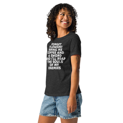 "Forget Flowers! Bring Me Coffee And A Sword And I'll Reap The Souls Of My Enemies" printed on a dark grey heather women's relaxed t-shirt worn by a female
