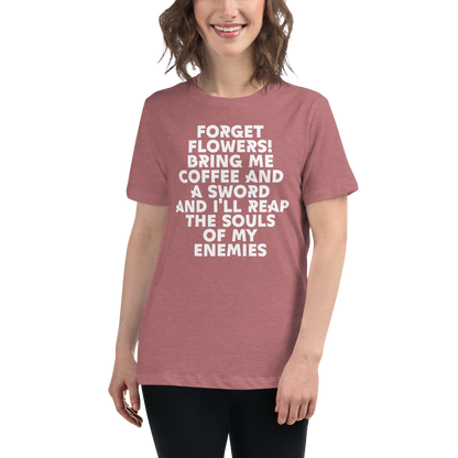 "Forget Flowers! Bring Me Coffee And A Sword And I'll Reap The Souls Of My Enemies" printed on a heather mauve women's relaxed t-shirt worn by a female