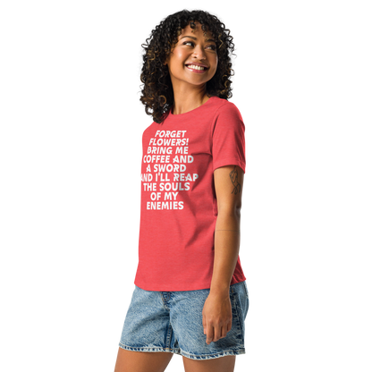 "Forget Flowers! Bring Me Coffee And A Sword And I'll Reap The Souls Of My Enemies" printed on a heather red women's relaxed t-shirt worn by a female