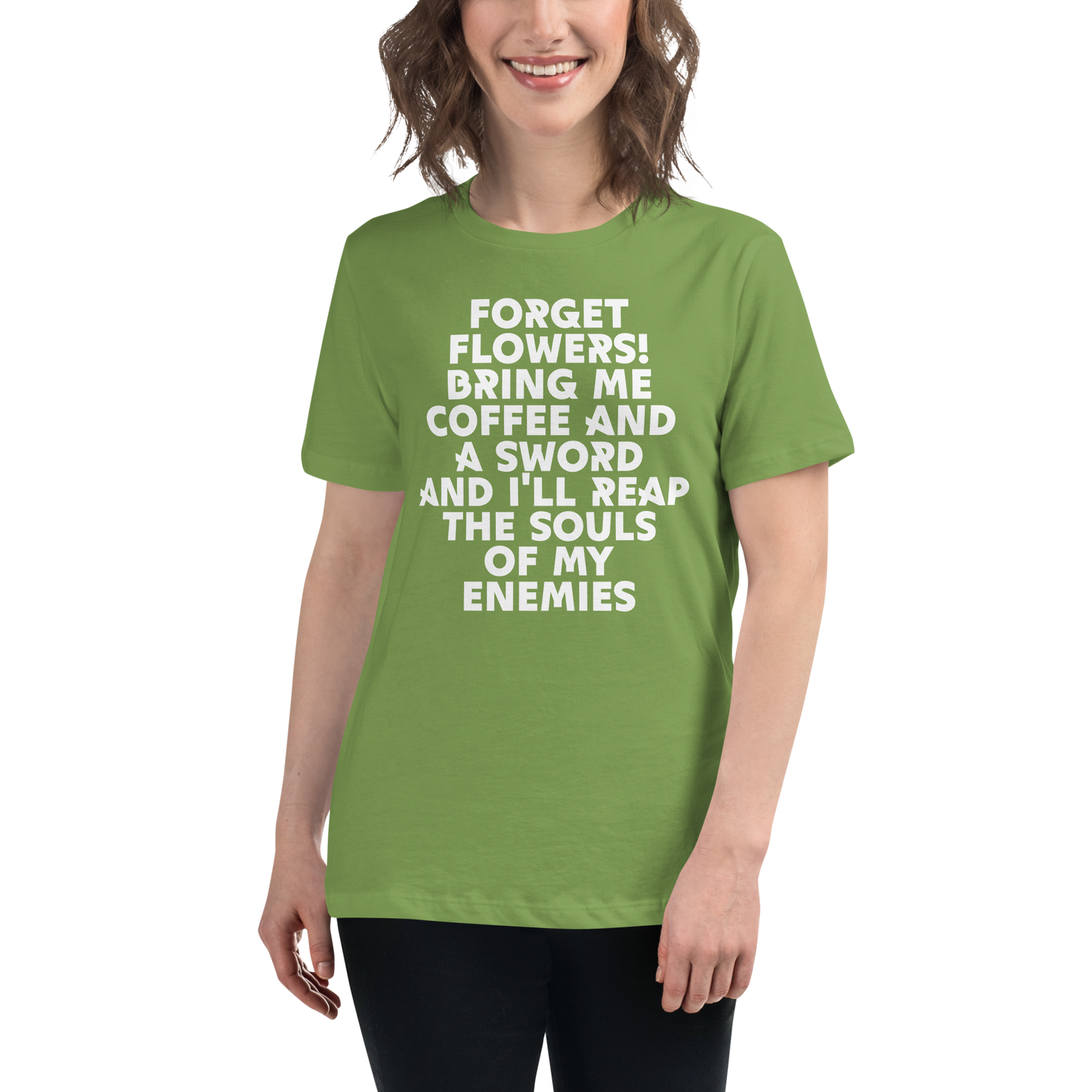 "Forget Flowers! Bring Me Coffee And A Sword And I'll Reap The Souls Of My Enemies" printed on a leaf women's relaxed t-shirt worn by a female