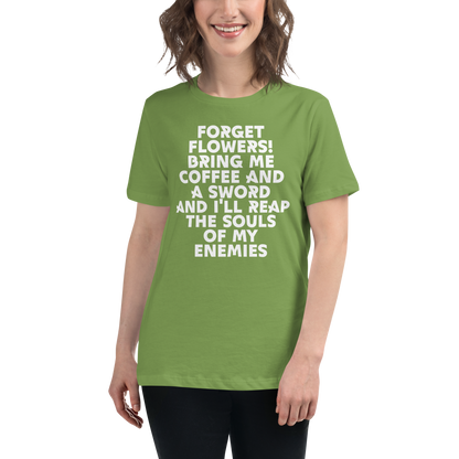 "Forget Flowers! Bring Me Coffee And A Sword And I'll Reap The Souls Of My Enemies" printed on a leaf women's relaxed t-shirt worn by a female