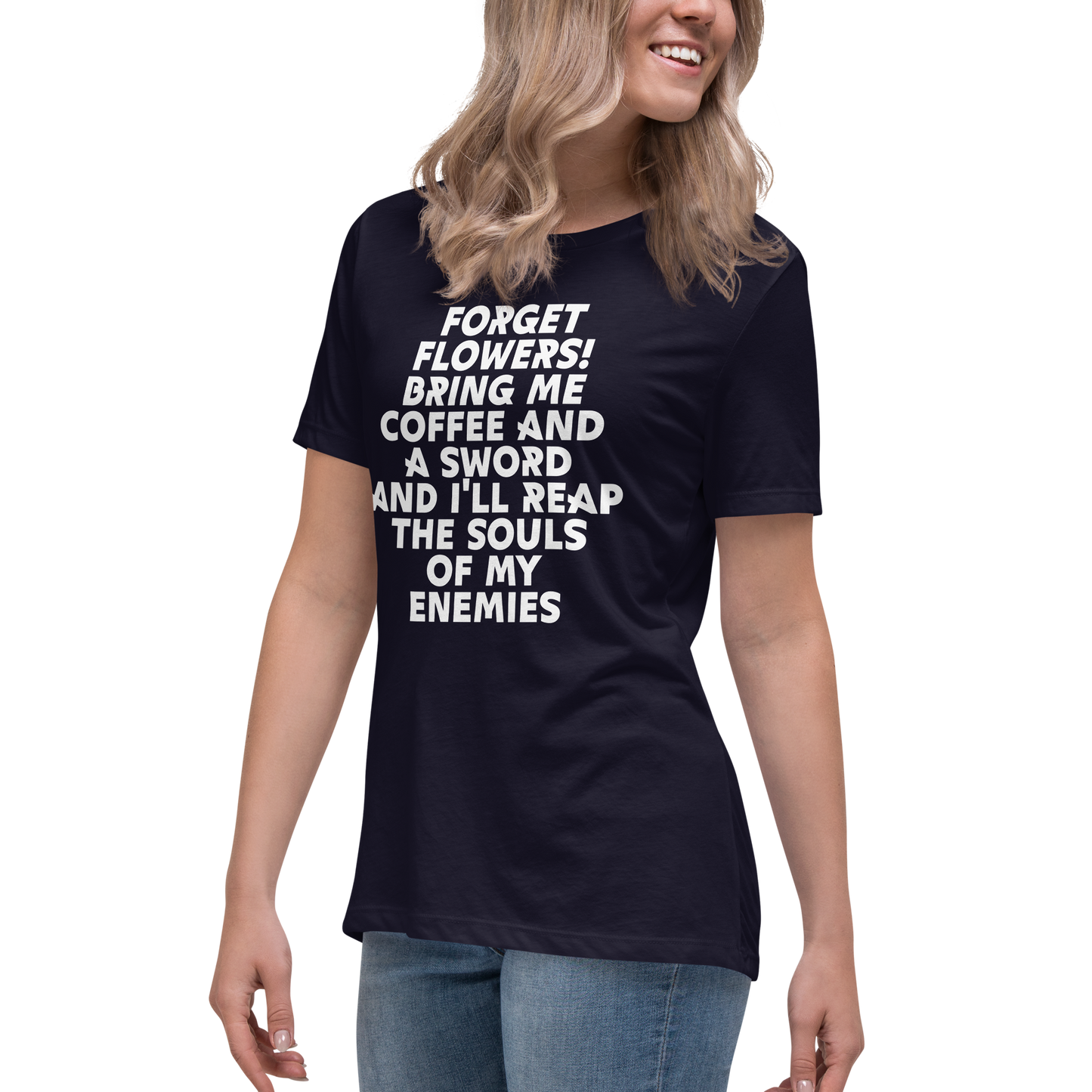 "Forget Flowers! Bring Me Coffee And A Sword And I'll Reap The Souls Of My Enemies" printed on a navy women's relaxed t-shirt worn by a female