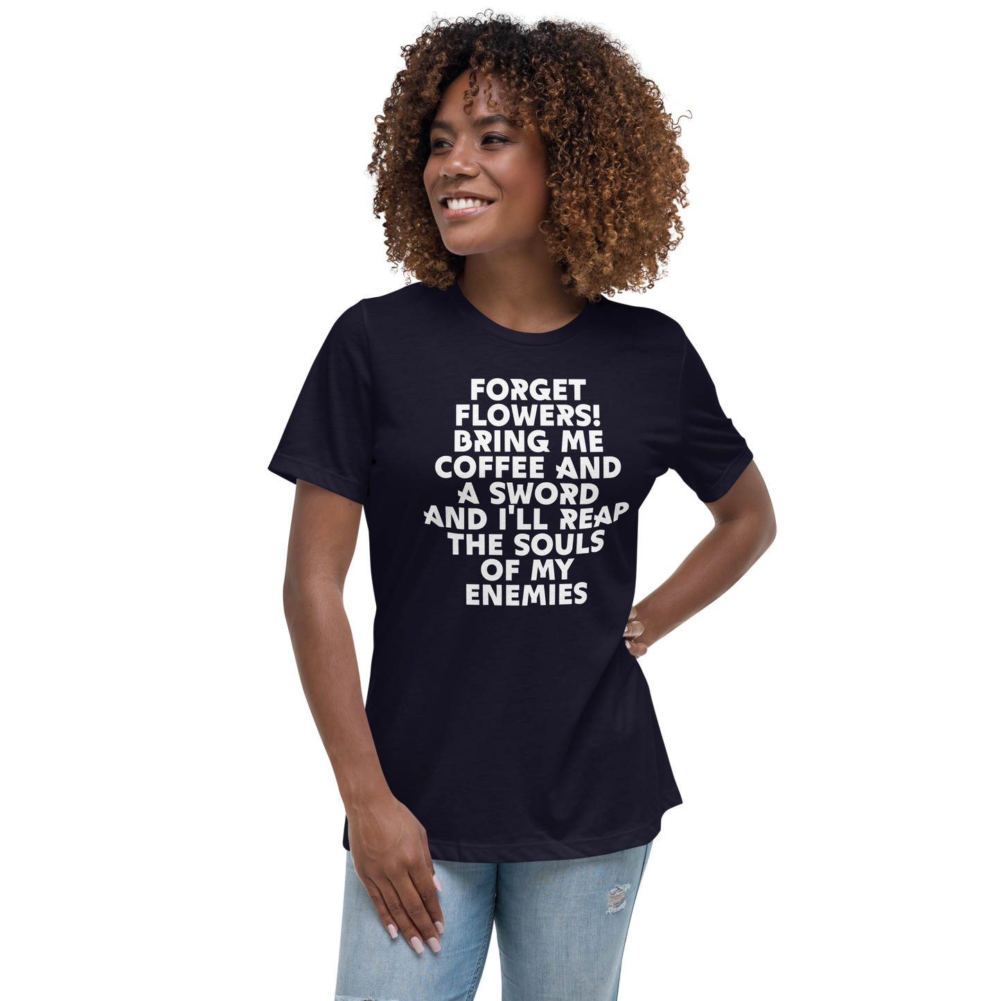 "Forget Flowers! Bring Me Coffee And A Sword And I'll Reap The Souls Of My Enemies" printed on a navy women's relaxed t-shirt worn by a female