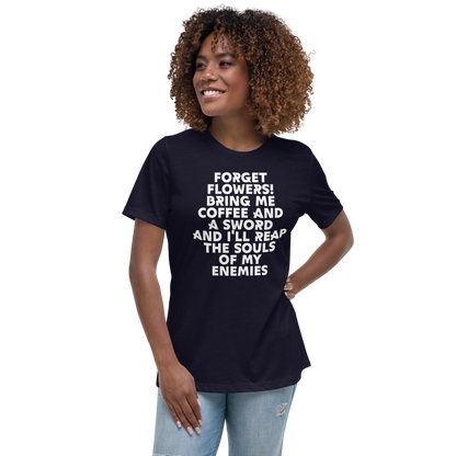 "Forget Flowers! Bring Me Coffee And A Sword And I'll Reap The Souls Of My Enemies" printed on a navy women's relaxed t-shirt worn by a female