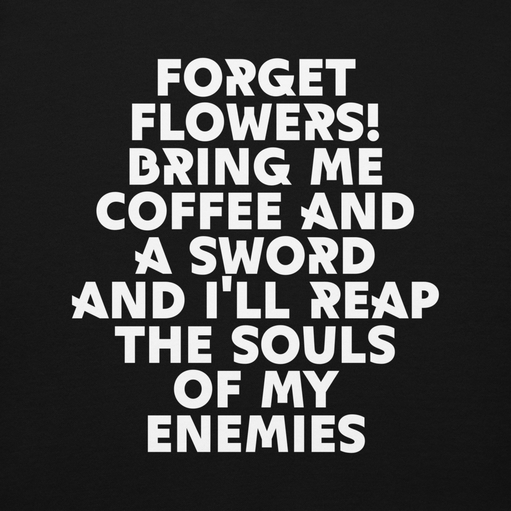 "Forget Flowers! Bring Me Coffee And A Sword And I'll Reap The Souls Of My Enemies" printed on a black background