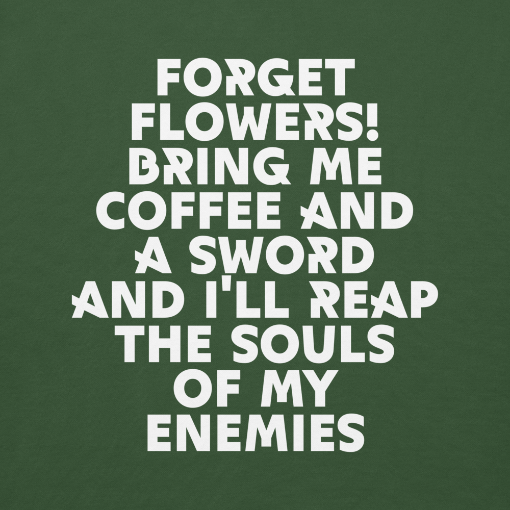 "Forget Flowers! Bring Me Coffee And A Sword And I'll Reap The Souls Of My Enemies" printed on a forest green background
