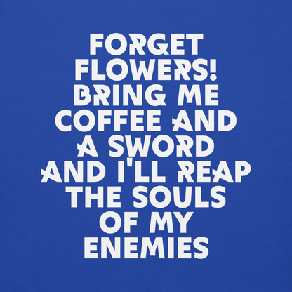 "Forget Flowers! Bring Me Coffee And A Sword And I'll Reap The Souls Of My Enemies" printed on a team royal background