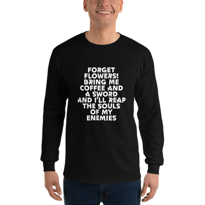 "Forget Flowers! Bring Me Coffee And A Sword And I'll Reap The Souls Of My Enemies" printed on a black men's long sleeve shirt worn by a male