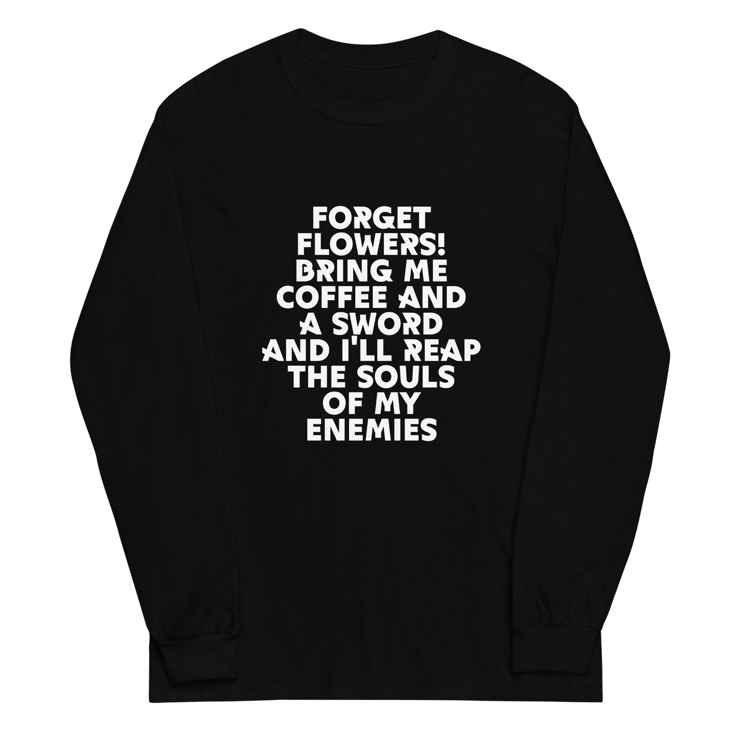 "Forget Flowers! Bring Me Coffee And A Sword And I'll Reap The Souls Of My Enemies" printed on a black men's long sleeve shirt laying on a flat surface