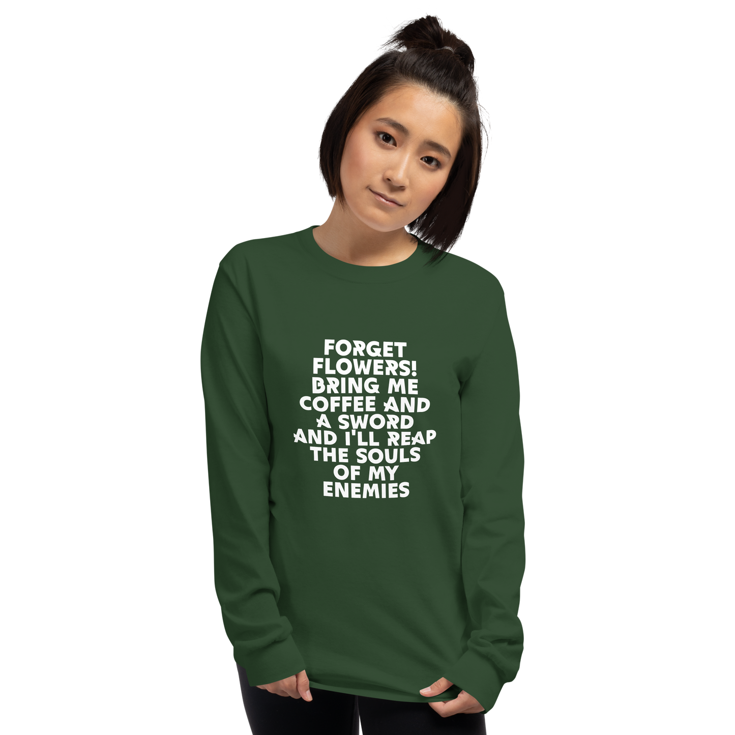 "Forget Flowers! Bring Me Coffee And A Sword And I'll Reap The Souls Of My Enemies" printed on a forest green men's long sleeve shirt worn by a female
