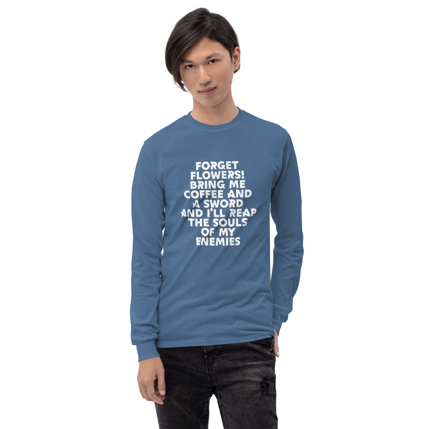 "Forget Flowers! Bring Me Coffee And A Sword And I'll Reap The Souls Of My Enemies" printed on a indigo blue men's long sleeve shirt worn by a male