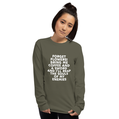"Forget Flowers! Bring Me Coffee And A Sword And I'll Reap The Souls Of My Enemies" printed on a military green men's long sleeve shirt worn by a female