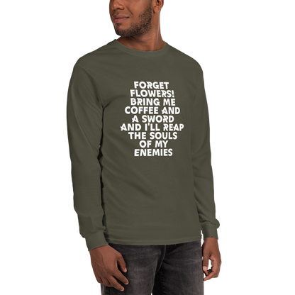 "Forget Flowers! Bring Me Coffee And A Sword And I'll Reap The Souls Of My Enemies" printed on a military green men's long sleeve shirt worn by a male