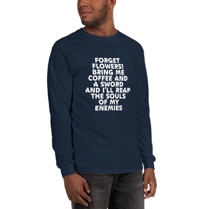 "Forget Flowers! Bring Me Coffee And A Sword And I'll Reap The Souls Of My Enemies" printed on a navy men's long sleeve shirt worn by a male