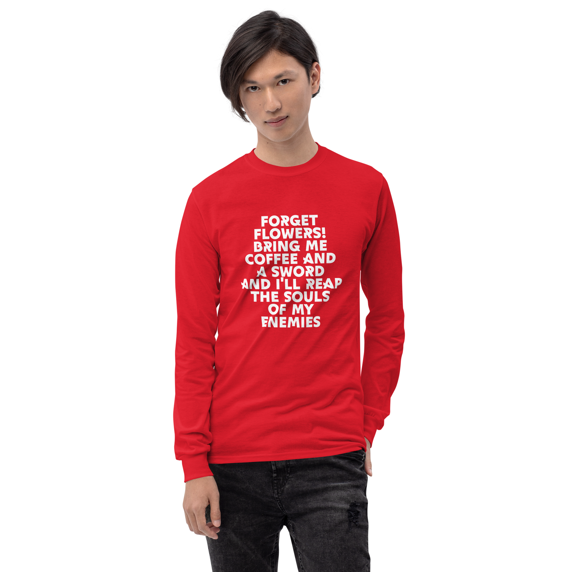 "Forget Flowers! Bring Me Coffee And A Sword And I'll Reap The Souls Of My Enemies" printed on a red men's long sleeve shirt worn by a male