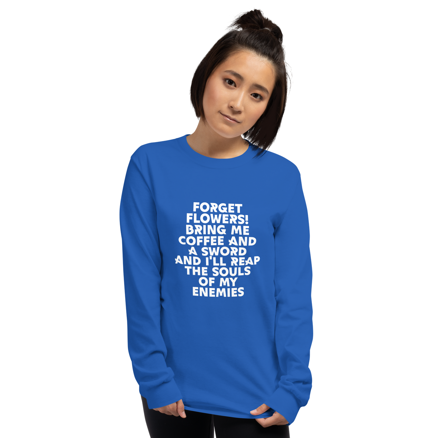 "Forget Flowers! Bring Me Coffee And A Sword And I'll Reap The Souls Of My Enemies" printed on a royal men's long sleeve shirt worn by a female