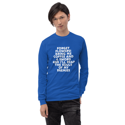 "Forget Flowers! Bring Me Coffee And A Sword And I'll Reap The Souls Of My Enemies" printed on a royal men's long sleeve shirt worn by a male