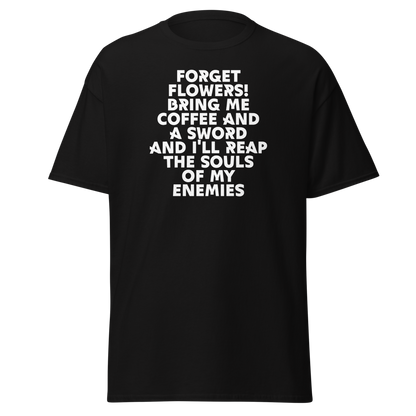 "Forget Flowers! Bring Me Coffee And A Sword And I'll Reap The Souls Of My Enemies" printed on a black on an invisible body