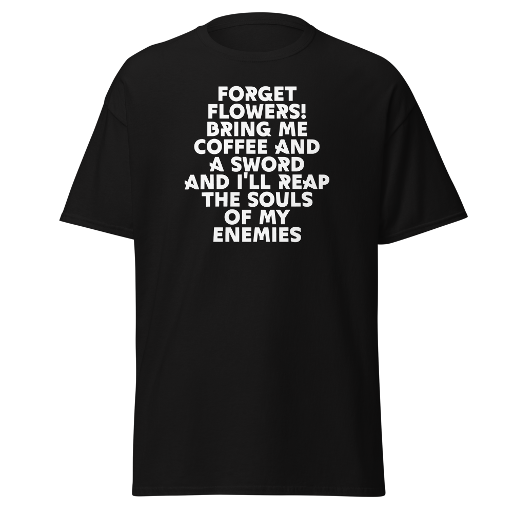 "Forget Flowers! Bring Me Coffee And A Sword And I'll Reap The Souls Of My Enemies" printed on a black on an invisible body