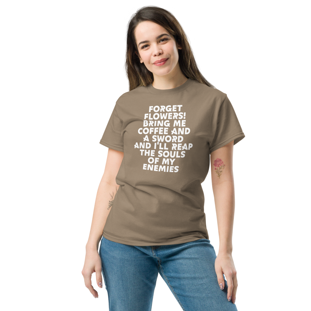 "Forget Flowers! Bring Me Coffee And A Sword And I'll Reap The Souls Of My Enemies" printed on a brown savana unisex classic tee worn by a female