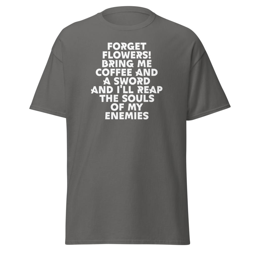 "Forget Flowers! Bring Me Coffee And A Sword And I'll Reap The Souls Of My Enemies" printed on a charcoal on an invisible body