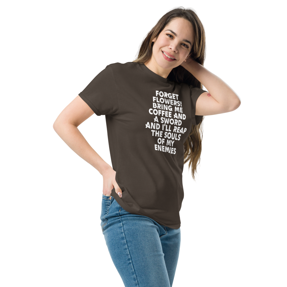 "Forget Flowers! Bring Me Coffee And A Sword And I'll Reap The Souls Of My Enemies" printed on a dark chocolate unisex classic tee worn by a female