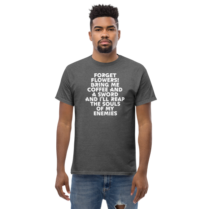 "Forget Flowers! Bring Me Coffee And A Sword And I'll Reap The Souls Of My Enemies" printed on a dark heather unisex classic tee worn by a male