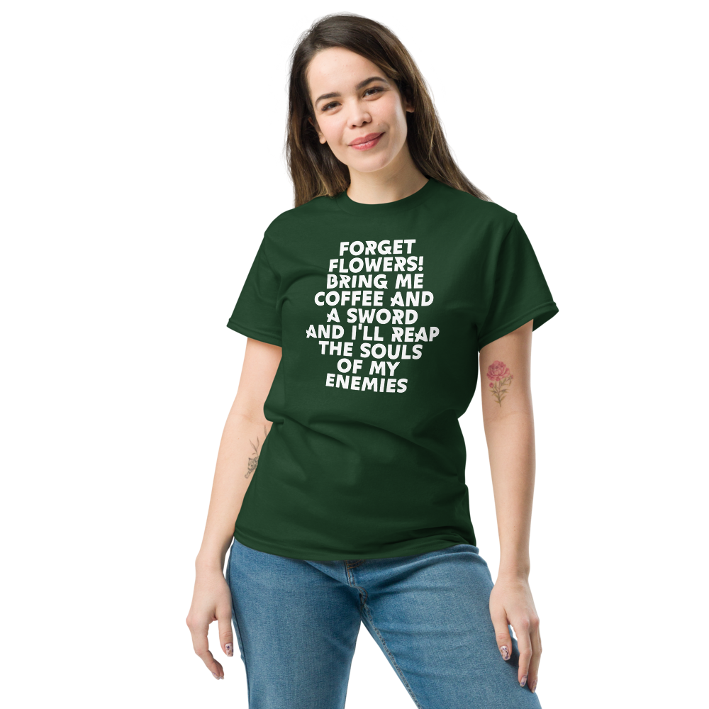 "Forget Flowers! Bring Me Coffee And A Sword And I'll Reap The Souls Of My Enemies" printed on a forest green unisex classic tee worn by a female