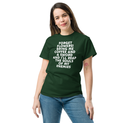 "Forget Flowers! Bring Me Coffee And A Sword And I'll Reap The Souls Of My Enemies" printed on a forest green unisex classic tee worn by a female