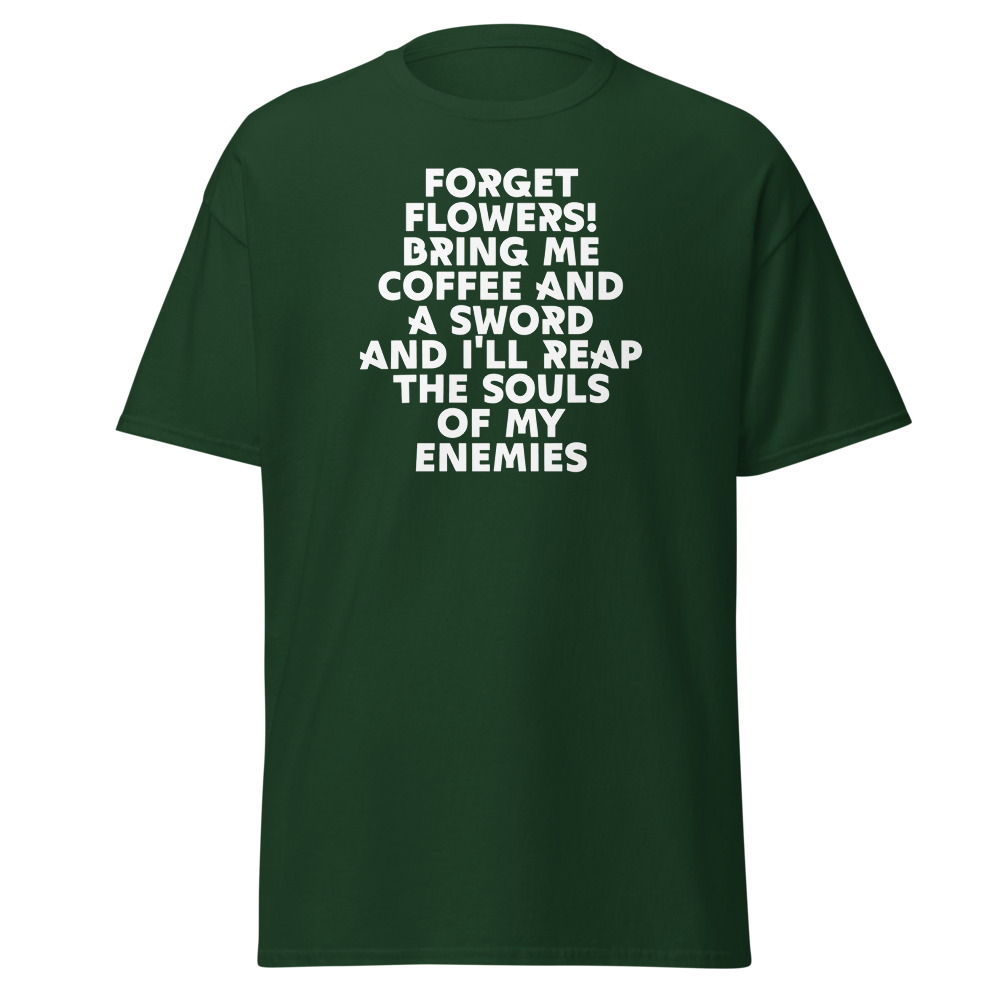 "Forget Flowers! Bring Me Coffee And A Sword And I'll Reap The Souls Of My Enemies" printed on a forest green on an invisible body
