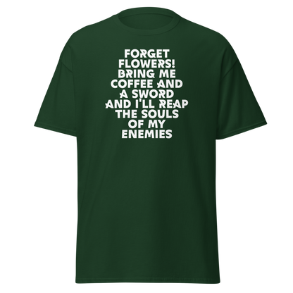 "Forget Flowers! Bring Me Coffee And A Sword And I'll Reap The Souls Of My Enemies" printed on a forest green on an invisible body